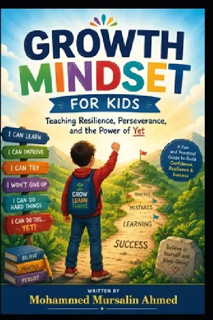 Growth Mindset for Kids: Teaching Resilience, Perseverance, and the Power of Yet. Ages 8-13 by Mohammed Mursalin Ahmed
