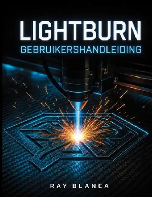 Lightburn Gebruikershandleiding: De complete blauwdruk voor lasergraveren, -snijden en geavanceerd vectorontwerp. by Ray Blanca, Ray Blanca