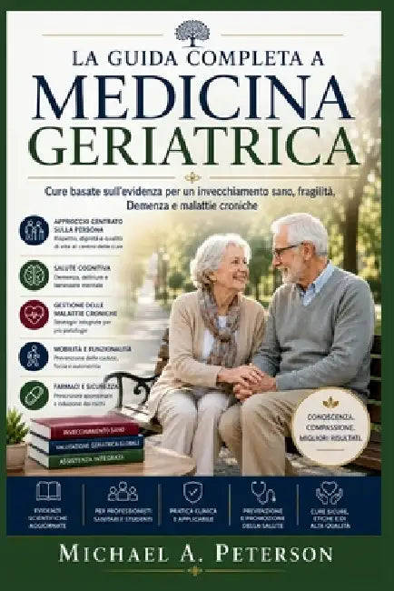 La Guida Completa a Medicina Geriatrica: Cure basate sull'evidenza per un invecchiamento sano, fragilità, Demenza e malattie croniche by Michael A. Peterson