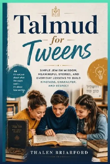 Talmud for Tweens: Simple Jewish Wisdom, Meaningful Stories, and Everyday Lessons to Build Kindness, Character, and Respect by Thalen Briarford
