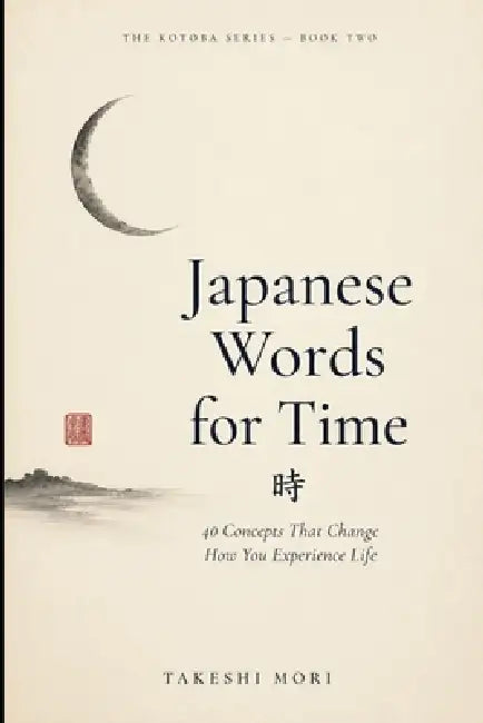 Japanese Words for Time: 40 Concepts That Change How You Experience Life by Takeshi Mori