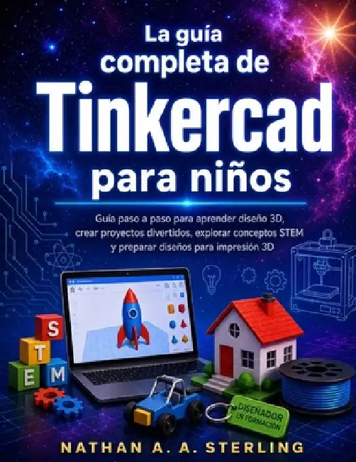 La guía completa de Tinkercad para niños: Guía paso a paso para aprender diseño 3D, crear proyectos divertidos, explorar conceptos STEM y preparar dis by Nathan A. a. Sterling