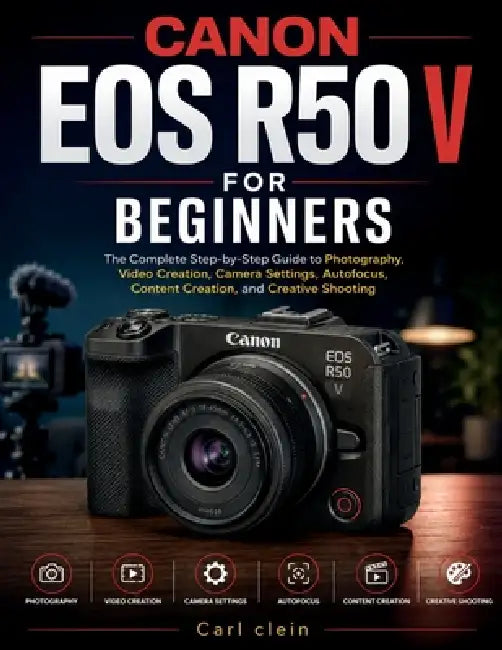 Canon EOS R50 V for Beginners: The complete step by step guide to photography, video creation, camera settings, AutoFocus, content creation, and creat by Clein