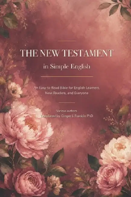 The New Testament in Simple English: An Easy-to-Read Bible for English Learners, New Readers, and Everyone by Ginger L. Franklin, Various Authors
