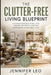 The Clutter-Free Living Blueprint: Practical Systems to Organize Every Room, Maximize Your Space, and Create a Home That Works for You by Jennifer Leo