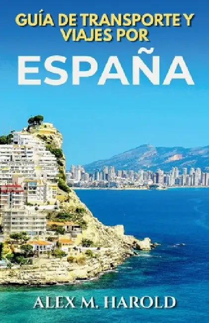 Guía de transporte y viajes por España: Trenes, vuelos, rutas y navegación sencilla para moverse con facilidad por España by Alex M. Harold