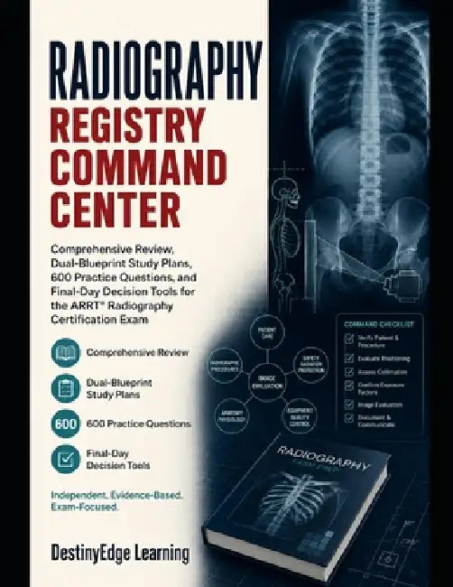 ARRT Radiography Registry Command Center: Complete Review, Dual-Blueprint Study Plans, 600 Practice Questions, and Final-Day Decision Tools by Destinyedge Learning