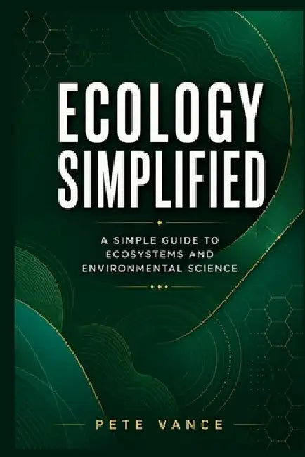 Ecology Simplified: A Simple Guide to Ecosystems and Environmental Science by Pete Vance