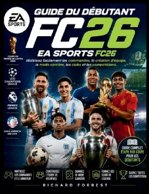 Guide du débutant EA Sports FC26: Maîtrisez facilement les commandes, la création d'équipe, le mode carrière, les clubs et les compétitions by Richard Forrest