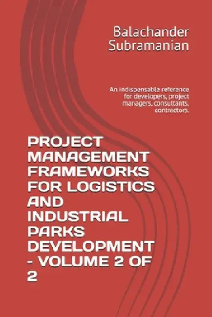 Project Management Frameworks for Logistics and Industrial Parks Development - Volume 2 of 2: An indispensable reference for developers, project manag by Balachander Subramanian