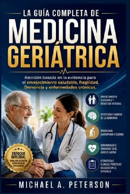 La Guía Completa de Medicina Geriátrica: Atención basada en la evidencia para el envejecimiento saludable, fragilidad, Demencia y enfermedades crónica by Michael A. Peterson