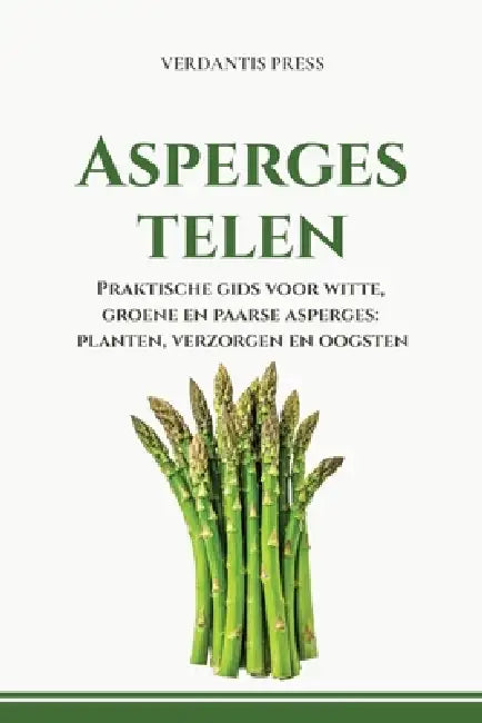 Asperges telen: Witte, groene en paarse asperges planten, verzorgen en oogsten by Verdantis Press