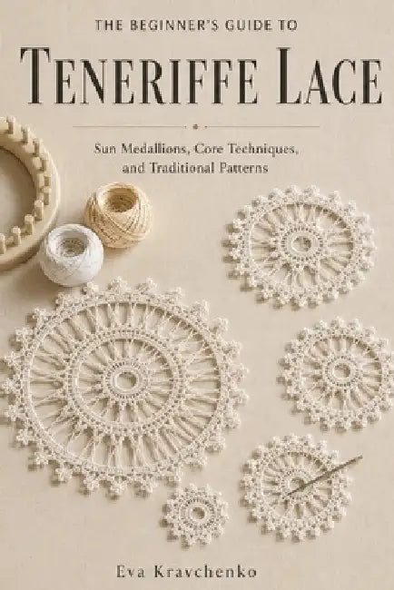 The Beginner's Guide To Teneriffe Lace: Sun Medallions, Core Techniques, and Traditional Patterns: A complete introduction for new makers by Eva Kravchenko