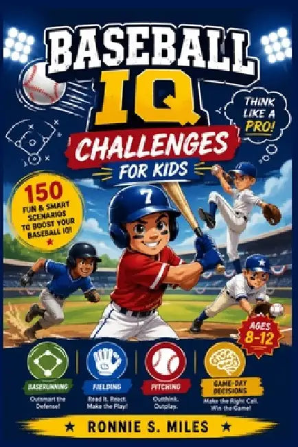 Baseball IQ Challenges for Kids: Think Like a Pro with 150 Baserunning, Fielding, Pitching, and Game-Day Decision Scenarios for Ages 8-12 by Ronnie S. Miles