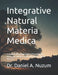 Integrative Natural Materia Medica: A Systems-Based Approach to Pharmacology, Botanicals, Nutrition, and Homeopathic Signal Medicine by Daniel A. Nuzum