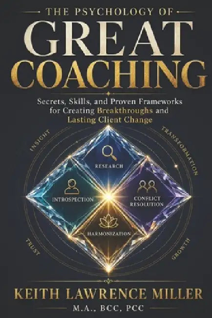 The Psychology of Great Coaching: Secrets, Skills, and Proven Frameworks for Creating Breakthroughs and Lasting Client Change by Keith Lawrence Miller