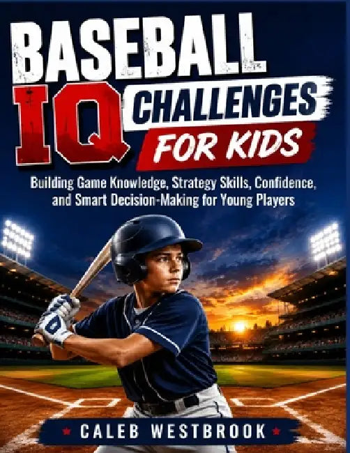 Baseball IQ Challenges for Kids: Building Game Knowledge, Strategy Skills, Confidence, and Smart Decision-Making for Young Players by Caleb Westbrook