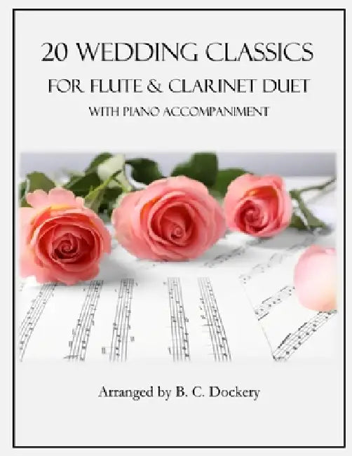 20 Wedding Classics for Flute and Clarinet Duet with Piano Accompaniment by B. C. Dockery