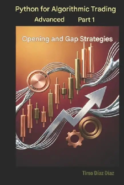 Python for Advanced Algorithmic Trading. Book 1: Opening and Gap Strategies by Tirso Diaz Diaz