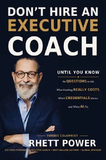 Don't Hire an Executive Coach: Until You Know the Questions to Ask, What Coaching Really Costs, Which Credentials Matter, and Where AI Fits by Rhett Power