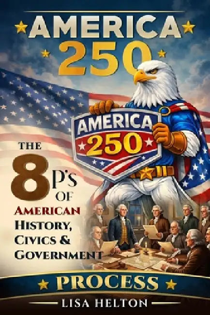 America250: Process: The 8 P's of American History, Civics & Government by Lisa Helton