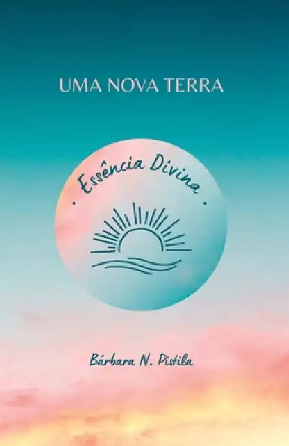 Essência Divina: Uma Nova Terra by Bárbara Nunes Pistila