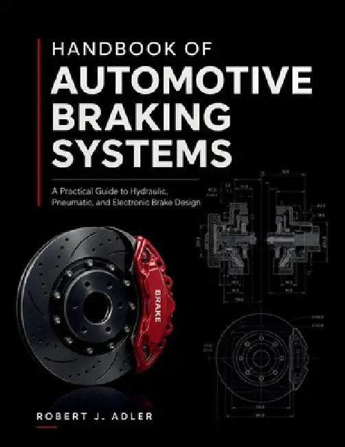 Handbook of Automotive Braking Systems: A Practical Guide to Hydraulic, Pneumatic, and Electronic Brake Design by Robert J. Adler