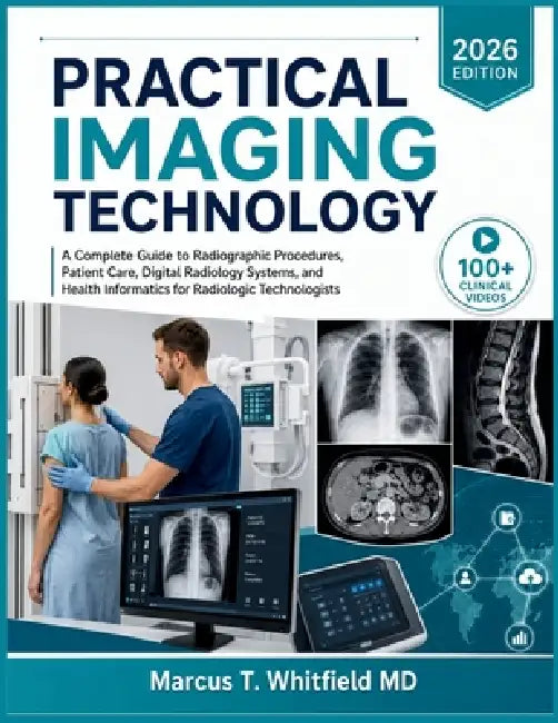 Practical Imaging Technology: A Complete Guide to Radiographic Procedures, Patient Care, Digital Radiology Systems, and Health Informatics for Radiolo by Marcus T. Whitfield