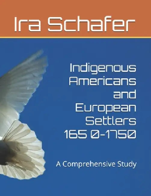 Indigenous Americans and European Settlers 165 0-1750: A Comprehensive Study by Ira Schafer