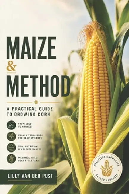 Maize & Method: A Practical Guide to Growing Corn by Alice Schwartz, Lilly Van Der Post