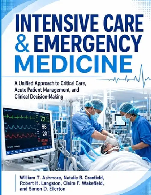 Intensive Care & Emergency Medicine: A Unified Approach to Critical Care, Acute Patient Management, and Clinical Decision-Making by Natalie B. Cranfield, Robert H. Langston, Claire F. Wakefield