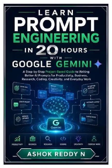 Learn Prompt Engineering in 20 Hours with Google Gemini: A Step-by-Step Project-Based Guide to Writing Better AI Prompts for Productivity, Business, R by Ashok Reddy Nemilidinne