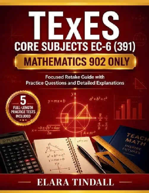 TExES Core Subjects EC-6 (391) Mathematics 902 Only: Focused Retake Guide with Practice Questions and Detailed Explanations by Elara Tindall