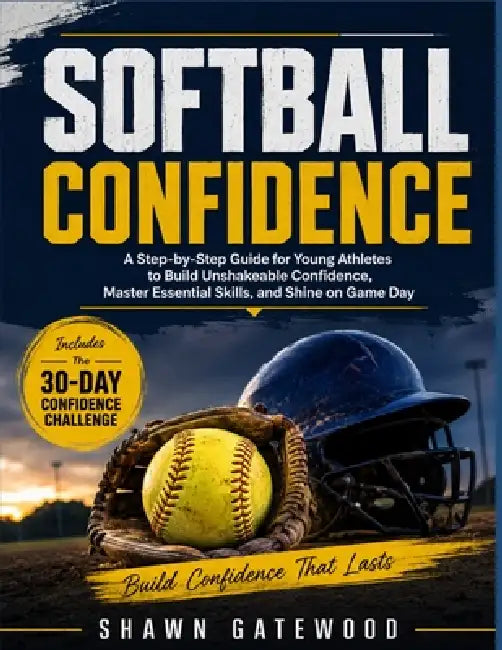 Softball Confidence: A Step-by-Step Guide for Young Athletes to Build Unshakeable Confidence, Master Essential Skills, and Shine on Game Day by Shawn Gatewood