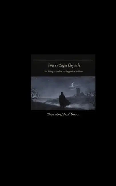 Poesie e Saghe Elegiache: Una Silloge al confine tra Leggenda e Folklore by Chernobog Ater Noctis