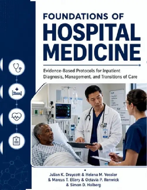 Foundations Of Hospital Medicine: Evidence-Based Protocols for Inpatient Diagnosis, Management, and Transitions of Care by Helena M. Vossler, Marcus T. Ellery, Octavia P. Renwick