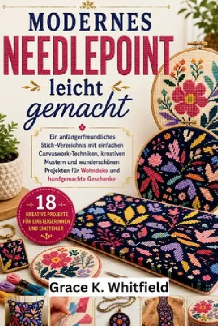 Modernes Needlepoint Leicht Gemacht: Ein anfängerfreundliches Stich-Verzeichnis mit einfachen Canvaswork-Techniken, kreativen Mustern und wunderschöne by Katharina Berger, Grace K. Whitfield