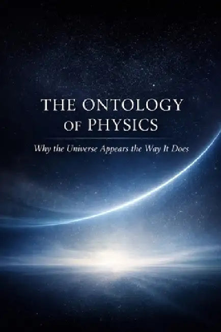 The Ontology of Physics: Why the Universe Appears the Way It Does by Gary Lapinsky