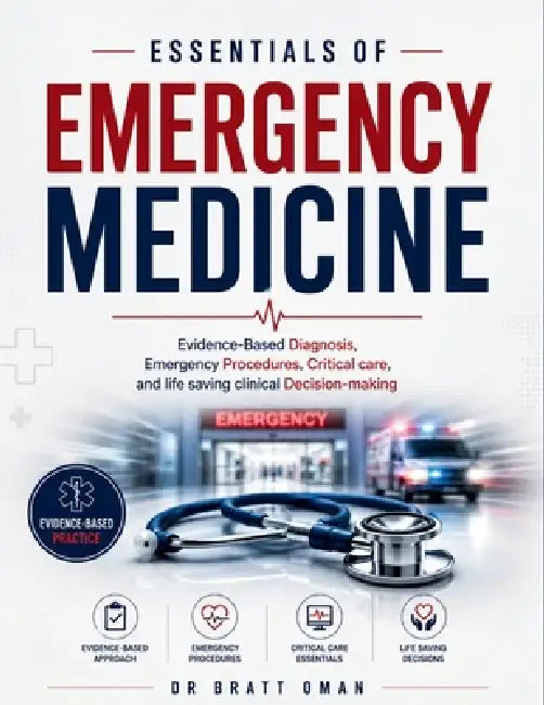 Essentials of Emergency Medicine: Evidence-Based Diagnosis, Emergency Procedures, Critical care, and life saving clinical Decision-making by Bratt Oman