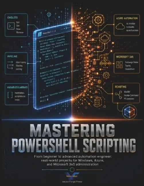 Mastering PowerShell Scripting: From Beginner to Advanced Automation Engineer: Real-World Projects for Windows, Azure, and Microsoft 365 Administratio by Scott A. Dominik