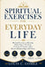 Spiritual Exercises for Everyday Life: Biblical Practices to Develop Faith, Prayer, Worship, Christian Character, and a Deeper Relationship with Chris by Louis C. Gomez