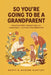 So You're Going to Be a Grandparent: Everything That's Changed Since You Raised Yours - Safe Sleep, Feeding, Car Seats, and How to Be Brilliant Withou by Geoff &. Marion Hartley