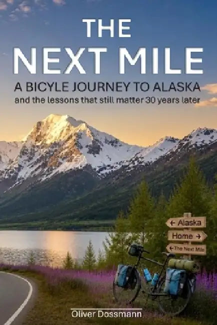 The Next Mile: A bicycle journey to Alaska and the lessons that still matter 30 years later by Oliver Dossmann