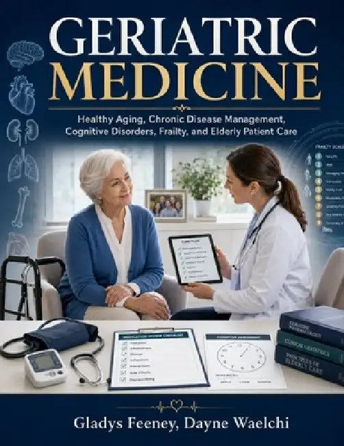 Geriatric Medicine: Healthy Aging, Chronic Disease Management, Cognitive Disorders, Frailty and Elderly Patient Care by Dayne Waelchi, Gladys Feeney