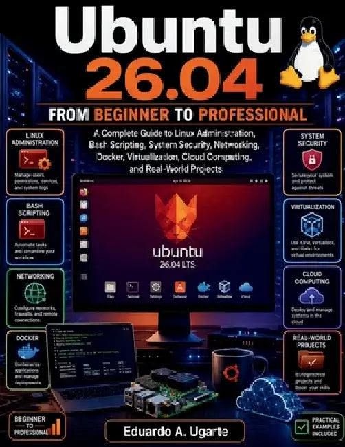 Ubuntu 26.04 From Beginner to Professional: A Complete Guide to Linux Administration, Bash Scripting, System Security, Networking, Docker, Virtualizat by Eduardo A. Ugarte