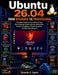 Ubuntu 26.04 From Beginner to Professional: A Complete Guide to Linux Administration, Bash Scripting, System Security, Networking, Docker, Virtualizat by Eduardo A. Ugarte