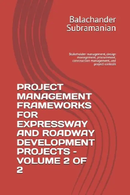 Project Management Frameworks for Expressway and Roadway Development Projects - Volume 2 of 2: Stakeholder management, design management, procurement, by Balachander Subramanian