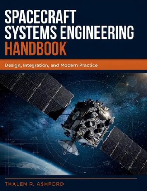 Spacecraft Systems Engineering Handbook: Design, Integration, and Modern Practice by Thalen R. Ashford