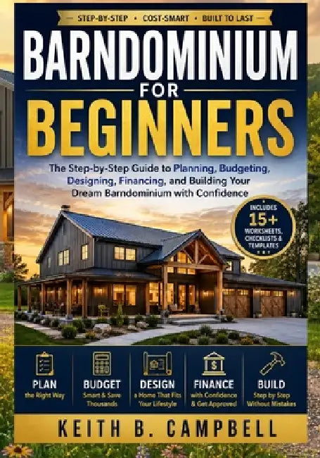 Barndominium for Beginners: The Step-by-Step Guide to Planning, Budgeting, Designing, Financing, and Building Your Dream Barndominium with Confidence by Keith B. Campbell