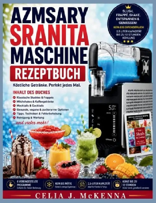 Azmsary Sranita Maschine Rezeptbuch: Über 80 köstliche Rezepte für Slush-Eis, Frappés, Milchshakes, gefrorene Säfte, alkoholfreie Cocktails, Cocktails by Celia J. McKenna